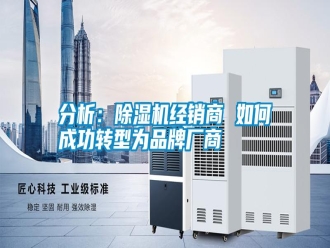 企业新闻分析：除湿机经销商 如何成功转型为品牌厂商