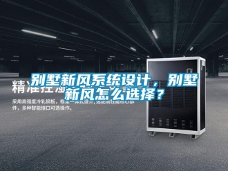 企业新闻别墅新风系统设计，别墅新风怎么选择？