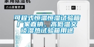 可程式恒温恒湿试验箱厂家直销、高低温交谈湿热试验箱用途
