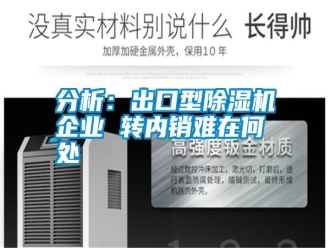 企业新闻分析：出口型除湿机企业 转内销难在何处