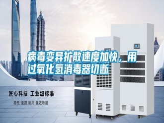 行业新闻病毒变异扩散速度加快，用过氧化氢消毒器切断