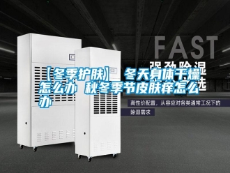 常见问题【冬季护肤】→冬天身体干燥怎么办 秋冬季节皮肤痒怎么办
