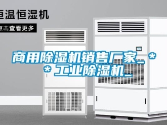 企业新闻商用除湿机销售厂家_＊＊工业除湿机_