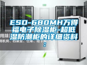 企业新闻ESD-680MH万得福电子除湿柜-超低湿防潮柜的详细资料：