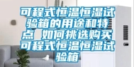 可程式恒温恒湿试验箱的用途和特点 如何挑选购买可程式恒温恒湿试验箱