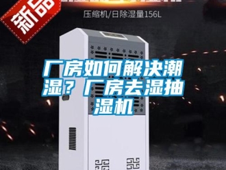 企业新闻厂房如何解决潮湿？厂房去湿抽湿机