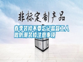 行业新闻春季装修不要忘记监督工人做防潮装修注意事项