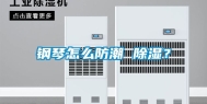 钢琴怎么防潮 除湿？