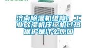 济南除湿机维修：工业除湿机压缩机过热保护是什么原因