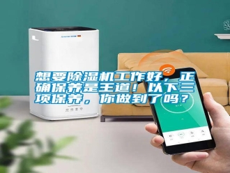 知识百科想要除湿机工作好，正确保养是王道！以下三项保养，你做到了吗？