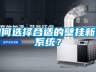 企业新闻如何选择合适的壁挂新风系统？