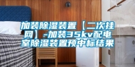 加装除湿装置【二次挂网】-加装35kv配电室除湿装置预中标结果