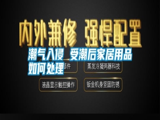 行业新闻潮气入侵 受潮后家居用品如何处理