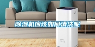 除湿机应该如何清洗呢