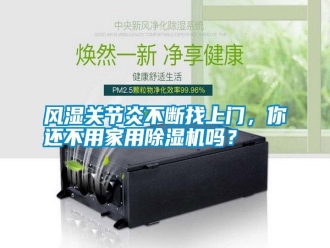 常见问题风湿关节炎不断找上门，你还不用家用除湿机吗？