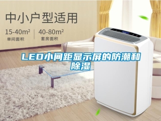 企业新闻LED小间距显示屏的防潮和除湿
