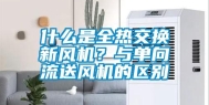 什么是全热交换新风机？与单向流送风机的区别