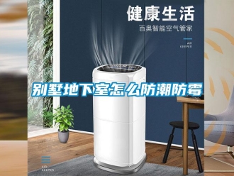 企业新闻别墅地下室怎么防潮防霉