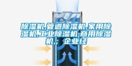 除湿机,管道除湿机,家用除湿机,工业除湿机,商用除湿机,; 企业经