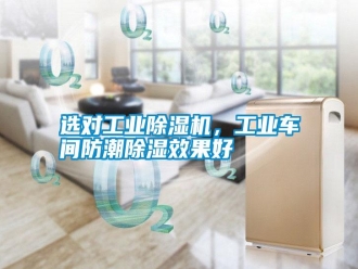常见问题选对工业除湿机，工业车间防潮除湿效果好