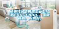 纳美特诚信供应工业型除湿机DH-8380C，质量可靠，服务好。