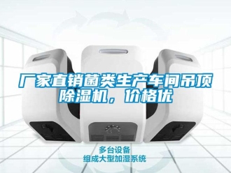 企业新闻厂家直销菌类生产车间吊顶除湿机，价格优