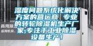 湿度问题系统化解决方案的营运商 专业的转轮除湿机生产厂家,专注于工业除湿设备生产！