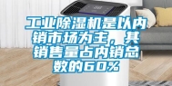 工业除湿机是以内销市场为主，其销售量占内销总数的60%