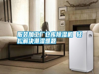 常见问题服装加工厂仓库除湿机 轻松解决潮湿难题