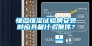 恒温恒湿试验房安装时应具备什么条件？