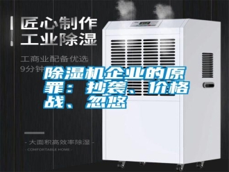 行业新闻除湿机企业的原罪：抄袭、价格战、忽悠