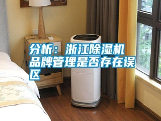 企业新闻分析：浙江除湿机 品牌管理是否存在误区