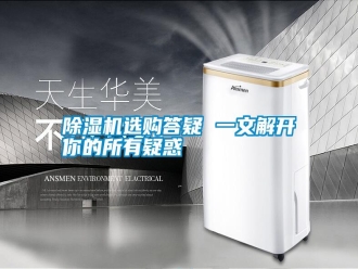 知识百科除湿机选购答疑 一文解开你的所有疑惑