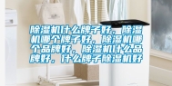 除湿机什么牌子好，除湿机哪个牌子好，除湿机哪个品牌好，除湿机什么品牌好，什么牌子除湿机好
