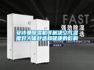 常见问题安诗曼除湿机可解决空气湿度对人体舒适和健康的影响