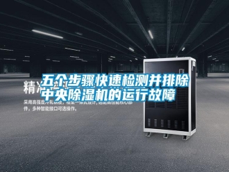 知识百科五个步骤快速检测并排除中央除湿机的运行故障