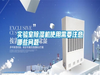 知识百科实验室除湿机使用需要注意哪些问题