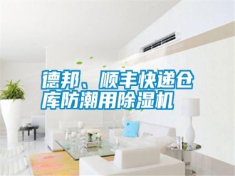 常见问题德邦、顺丰快递仓库防潮用除湿机