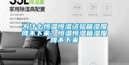 为什么恒温恒湿试验箱湿度降不下来？恒温恒湿箱湿度降不下来