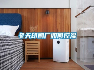 行业新闻冬天印刷厂如何控湿