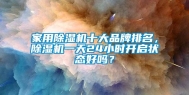 家用除湿机十大品牌排名，除湿机一天24小时开启状态好吗？