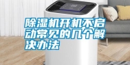 除湿机开机不启动常见的几个解决办法
