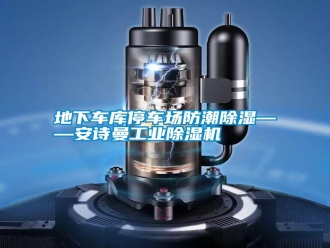 企业新闻地下车库停车场防潮除湿——安诗曼工业除湿机