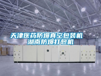 企业新闻天津医药防爆真空包装机  湖南防爆打包机