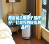 除湿机选用哪个品牌好，比较好的除湿机品牌