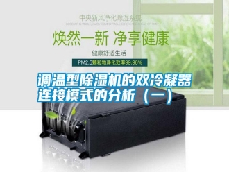 行业新闻调温型除湿机的双冷凝器连接模式的分析（一）