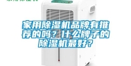 家用除湿机品牌有推荐的吗？什么牌子的除湿机最好？