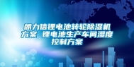 朗力信锂电池转轮除湿机方案 锂电池生产车间湿度控制方案