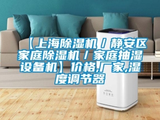 企业新闻【上海除湿机／静安区家庭除湿机／家庭抽湿设备机】价格,厂家,湿度调节器