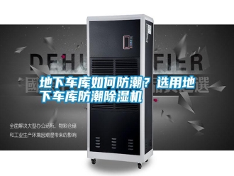 企业新闻地下车库如何防潮？选用地下车库防潮除湿机